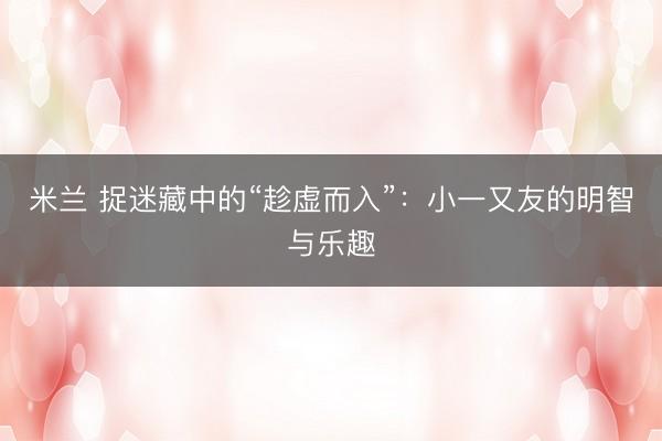 米兰 捉迷藏中的“趁虚而入”：小一又友的明智与乐趣