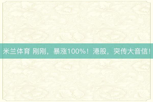 米兰体育 刚刚，暴涨100%！港股，突传大音信！