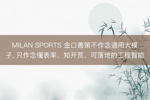 MILAN SPORTS 金口善策不作念通用大模子, 只作念懂表率、知开荒、可落地的工程智能