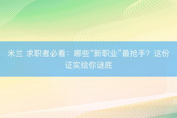 米兰 求职者必看：哪些“新职业”最抢手？这份证实给你谜底