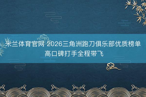 米兰体育官网 2026三角洲跑刀俱乐部优质榜单 高口碑打手全程带飞